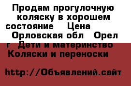 Продам прогулочную коляску в хорошем состояние  › Цена ­ 5 500 - Орловская обл., Орел г. Дети и материнство » Коляски и переноски   